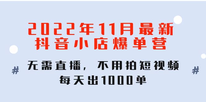 2022年11月最新抖音小店爆单训练营：无需直播，不用拍短视频，每天出1000单69网创吧-网创项目资源站-副业项目-创业项目-搞钱项目69网创吧
