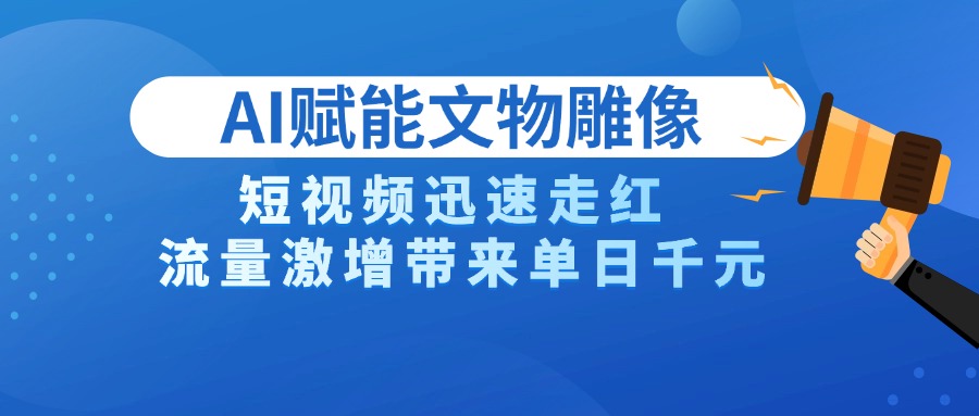 AI技术赋能文物雕像创作，短视频迅速走红，流量激增带来单日千元69网创吧-网创项目资源站-副业项目-创业项目-搞钱项目69网创吧