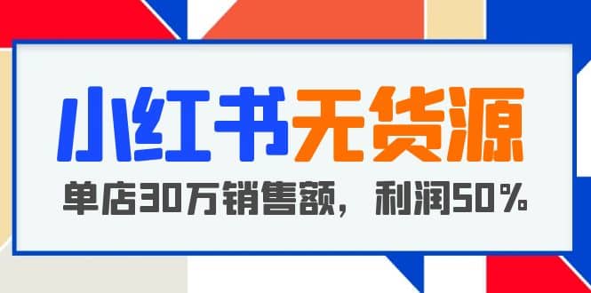小红书无货源项目：从0-1从开店到爆单，单店30万销售额，利润50%，干货分享69网创吧-网创项目资源站-副业项目-创业项目-搞钱项目69网创吧