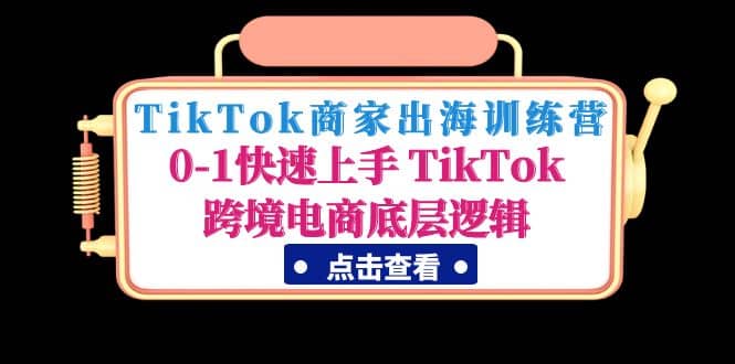 TikTok商家出海训练营：0-1快速上手 TikTok跨境电商底层逻辑(无水印)69网创吧-网创项目资源站-副业项目-创业项目-搞钱项目69网创吧
