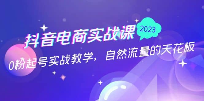 抖音电商实战课：0粉起号实战教学，自然流量的天花板（2月19最新）69网创吧-网创项目资源站-副业项目-创业项目-搞钱项目69网创吧