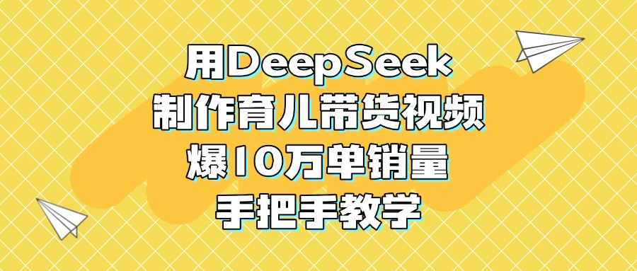 用DeepSeek制作育儿带货视频，爆10万单销量，手把手教学69网创吧-网创项目资源站-副业项目-创业项目-搞钱项目69网创吧