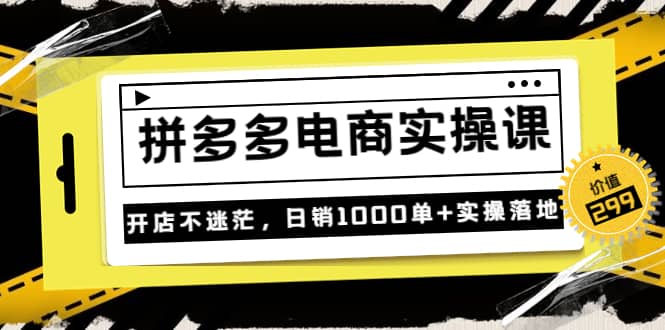《拼多多电商实操课》开店不迷茫，日销1000单+实操落地（价值299元）69网创吧-网创项目资源站-副业项目-创业项目-搞钱项目69网创吧