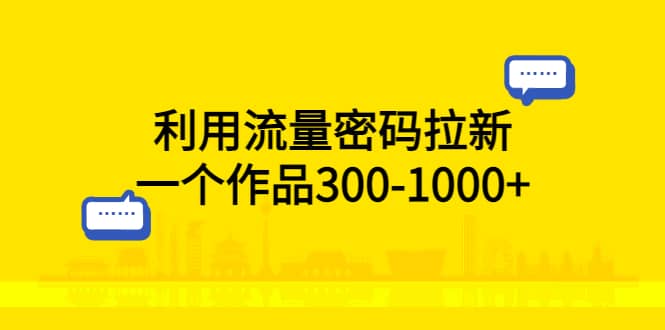 利用流量密码拉新，一个作品300-1000+69网创吧-网创项目资源站-副业项目-创业项目-搞钱项目69网创吧