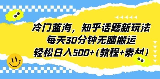冷门蓝海，知乎话题新玩法，每天30分钟无脑搬运，轻松日入500+(教程+素材)69网创吧-网创项目资源站-副业项目-创业项目-搞钱项目69网创吧
