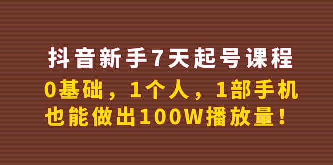 抖音新手7天起号课程：0基础，1个人，1部手机，也能做出100W播放量69网创吧-网创项目资源站-副业项目-创业项目-搞钱项目69网创吧