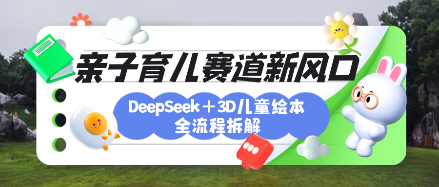 育儿赛道新风口：DeepSeek+3D绘本全流程拆解，月涨粉上万，还能培养亲子创造力69网创吧-网创项目资源站-副业项目-创业项目-搞钱项目69网创吧