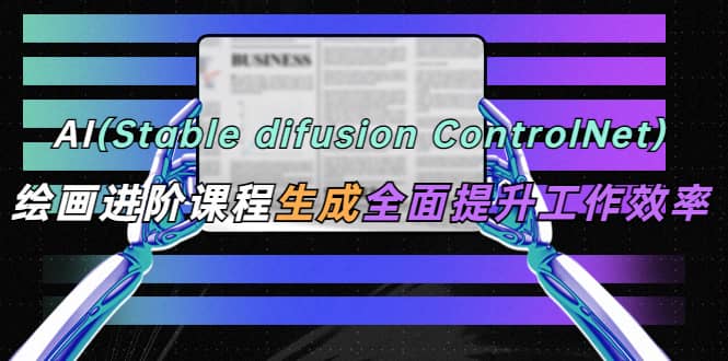 AI（stable difusion ControlNet）绘画进阶课程 办公场景 全面提升工作效率69网创吧-网创项目资源站-副业项目-创业项目-搞钱项目69网创吧