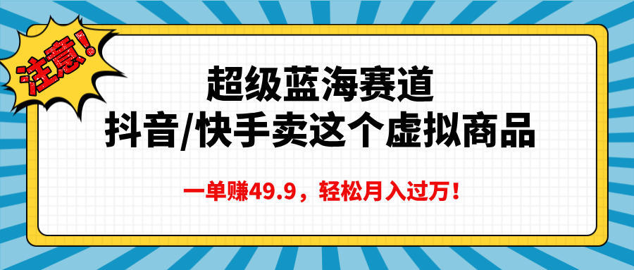 超级蓝海赛道，抖音快手卖这个虚拟商品，一单赚49.9，轻松月入过万69网创吧-网创项目资源站-副业项目-创业项目-搞钱项目69网创吧