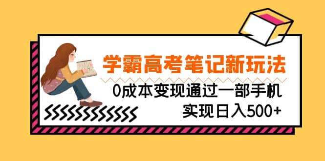 刚需高利润副业,学霸高考笔记新玩法,0成本变现通过一部手机实现日入500+69网创吧-网创项目资源站-副业项目-创业项目-搞钱项目69网创吧