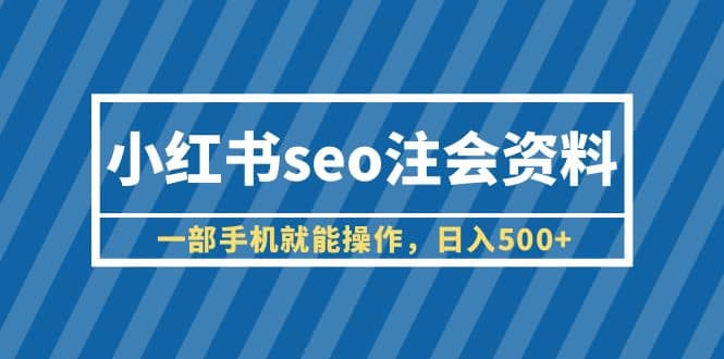 小红书seo注会资料，一部手机就能操作，日入500+（教程+资料）69网创吧-网创项目资源站-副业项目-创业项目-搞钱项目69网创吧