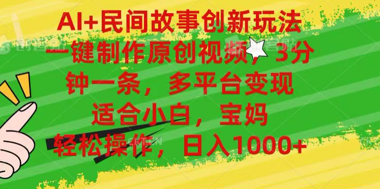 AI+民间故事,一键制作原创视频，多平台变现，3分钟一条，适合小白，宝妈，轻松操作，日入1000+69网创吧-网创项目资源站-副业项目-创业项目-搞钱项目69网创吧