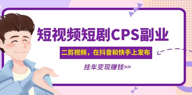 短视频短剧CPS副业项目：二剪视频在抖音和快手上发布，挂车变现69网创吧-网创项目资源站-副业项目-创业项目-搞钱项目69网创吧