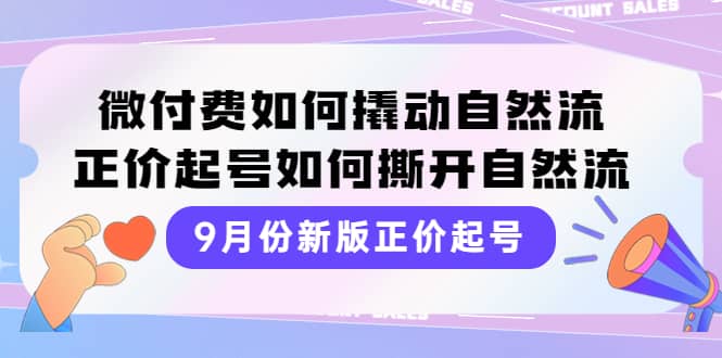 9月份新版正价起号，微付费如何撬动自然流，正价起号如何撕开自然流69网创吧-网创项目资源站-副业项目-创业项目-搞钱项目69网创吧