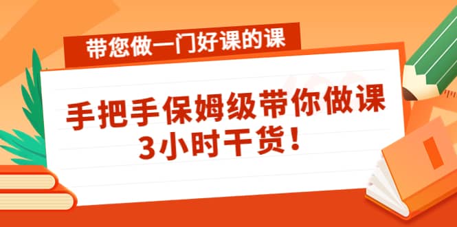 带您做一门好课的课：手把手保姆级带你做课，3小时干货69网创吧-网创项目资源站-副业项目-创业项目-搞钱项目69网创吧