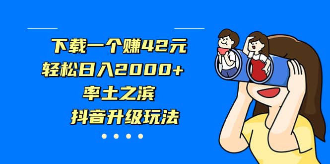 下载一个赚42元，轻松日入2000+，率土之滨，抖音升级玩法69网创吧-网创项目资源站-副业项目-创业项目-搞钱项目69网创吧