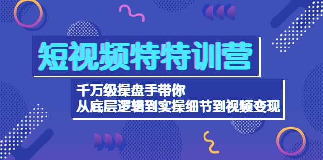 短视频特特训营：千万级操盘手带你从底层逻辑到实操细节到变现-价值258069网创吧-网创项目资源站-副业项目-创业项目-搞钱项目69网创吧