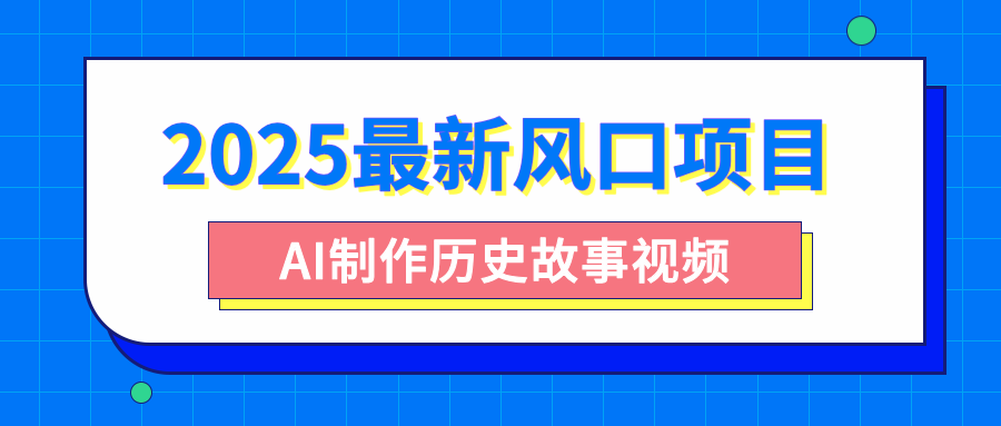 2025最新风口项目，AI制作历史故事视频，零基础也能做爆款，附保姆级教程69网创吧-网创项目资源站-副业项目-创业项目-搞钱项目69网创吧