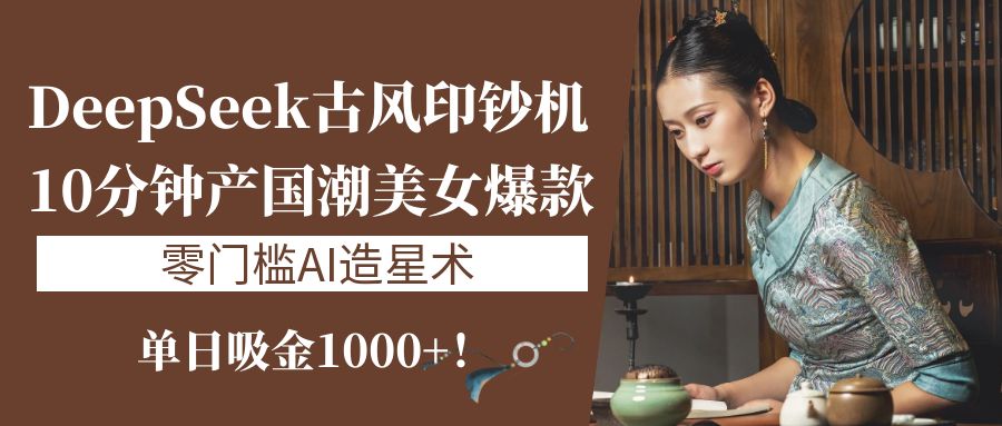 《DeepSeek古风印钞机：10分钟产国潮美女爆款，单日吸金1000+！零门槛AI造星术》69网创吧-网创项目资源站-副业项目-创业项目-搞钱项目69网创吧