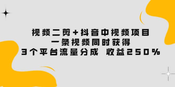 视频二剪+抖音中视频项目：一条视频获得3个平台流量分成 收益250% 价值498069网创吧-网创项目资源站-副业项目-创业项目-搞钱项目69网创吧
