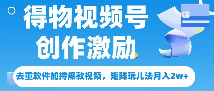 得物视频号创作者激励，去重软件加持爆款视频，矩阵玩儿法月入 2w➕69网创吧-网创项目资源站-副业项目-创业项目-搞钱项目69网创吧
