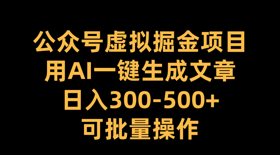 公众号虚拟掘金项目，用AI一键生成文章，日入300-500+可批量操作69网创吧-网创项目资源站-副业项目-创业项目-搞钱项目69网创吧