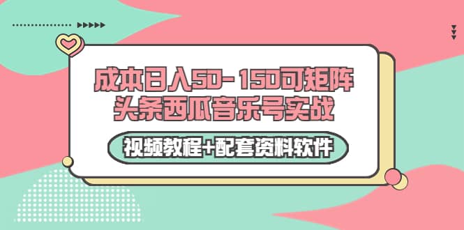 0成本日入50-150可矩阵头条西瓜音乐号实战（视频教程+配套资料软件）69网创吧-网创项目资源站-副业项目-创业项目-搞钱项目69网创吧
