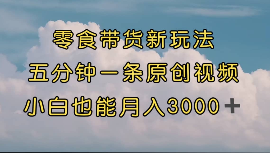 零食带货新玩法，5分钟一条原创视频，新手小白也能轻松月入3000+ （教程）69网创吧-网创项目资源站-副业项目-创业项目-搞钱项目69网创吧