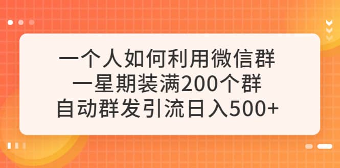 一个人如何利用微信群自动群发引流,一星期装满200个群,日入500+69网创吧-网创项目资源站-副业项目-创业项目-搞钱项目69网创吧