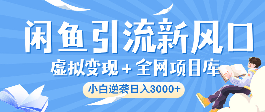 闲鱼引流新风口，虚拟变现＋全网项目库，小白逆袭日入 3000+69网创吧-网创项目资源站-副业项目-创业项目-搞钱项目69网创吧