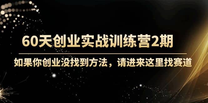 60天创业实战训练营2期：如果你创业没找到方法，进来这里找赛道-价值3000元69网创吧-网创项目资源站-副业项目-创业项目-搞钱项目69网创吧