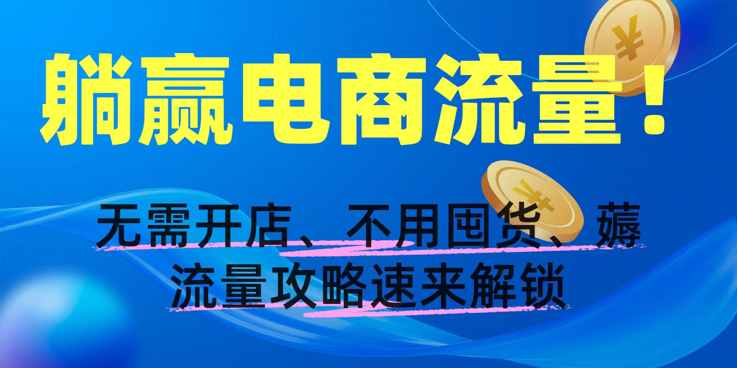 躺赢电商流量！无需开店、不用囤货，薅流量攻略速来解锁69网创吧-网创项目资源站-副业项目-创业项目-搞钱项目69网创吧