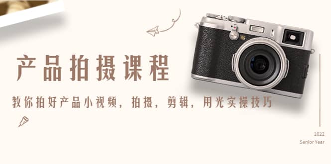 产品拍摄课程，教你拍好产品小视频，拍摄，剪辑，用光实操技巧69网创吧-网创项目资源站-副业项目-创业项目-搞钱项目69网创吧