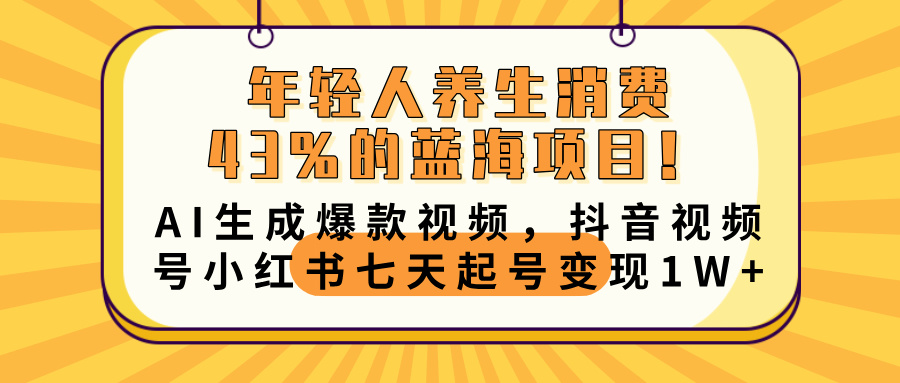 年轻人养生消费43%的蓝海项目！AI生成爆款视频，抖音视频号小红书七天起号变现10000+69网创吧-网创项目资源站-副业项目-创业项目-搞钱项目69网创吧