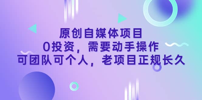 原创自媒体项目，0投资，需要动手操作，可团队可个人，老项目正规长久69网创吧-网创项目资源站-副业项目-创业项目-搞钱项目69网创吧