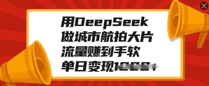 用DeepSeek做城市航拍大片，流量赚到手软，单日变现多张69网创吧-网创项目资源站-副业项目-创业项目-搞钱项目69网创吧