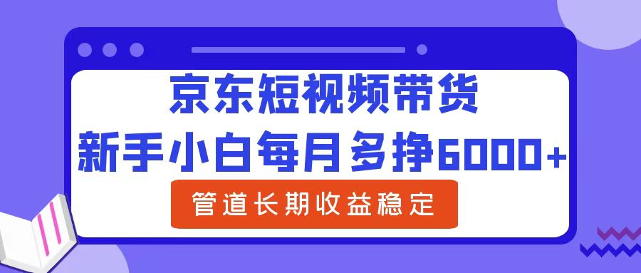 新手小白每月多挣6000+京东短视频带货，可管道长期稳定收益69网创吧-网创项目资源站-副业项目-创业项目-搞钱项目69网创吧