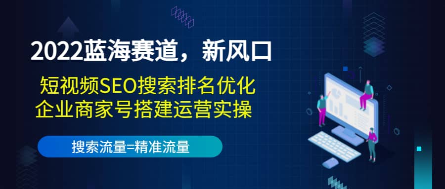 2022蓝海赛道，新风口：短视频SEO搜索排名优化+企业商家号搭建运营实操69网创吧-网创项目资源站-副业项目-创业项目-搞钱项目69网创吧