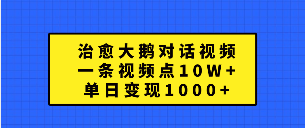 治愈大鹅对话一条视频点赞 10W+，单日变现1000+69网创吧-网创项目资源站-副业项目-创业项目-搞钱项目69网创吧
