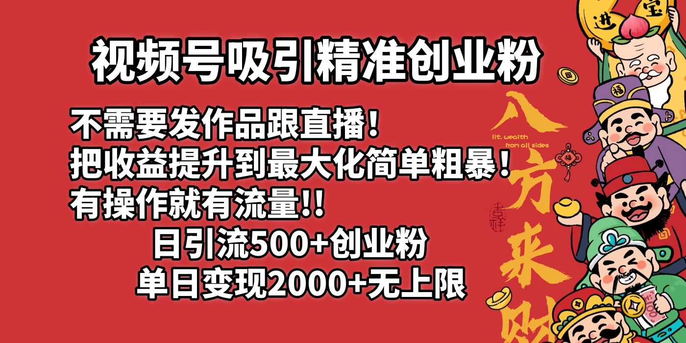 视频号吸引精准创业粉!不需要发作品跟直播！把收益提升到最大化，简单粗暴！有操作就有流量！日引500+创业粉，单日变现2000+无上限69网创吧-网创项目资源站-副业项目-创业项目-搞钱项目69网创吧