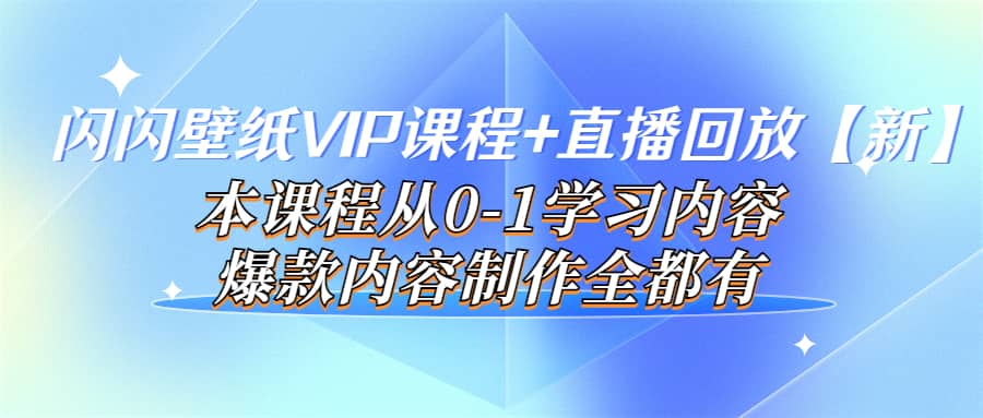 闪闪壁纸VIP课程+直播回放【新】本课程从0-1学习内容，爆款内容制作全都有69网创吧-网创项目资源站-副业项目-创业项目-搞钱项目69网创吧