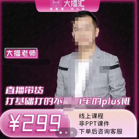 大播·直播带货打基础打得不能在牢的Plus课，深度解析抖音底层逻辑和体系化运营思路69网创吧-网创项目资源站-副业项目-创业项目-搞钱项目69网创吧