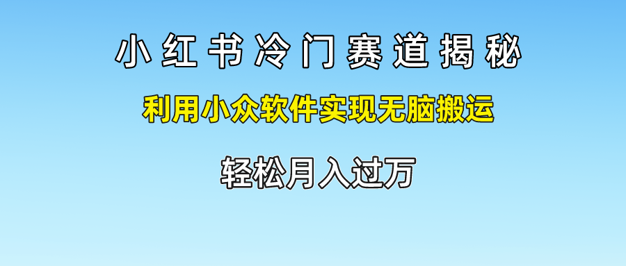 小红书冷门赛道揭秘,轻松月入过万，利用小众软件实现无脑搬运，69网创吧-网创项目资源站-副业项目-创业项目-搞钱项目69网创吧