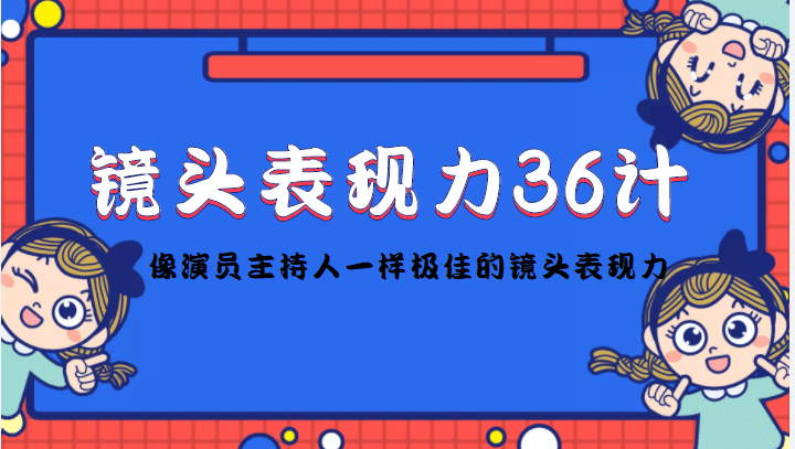 镜头表现力36计，做到像演员主持人这些职业的人一样，拥有极佳的镜头表现力69网创吧-网创项目资源站-副业项目-创业项目-搞钱项目69网创吧