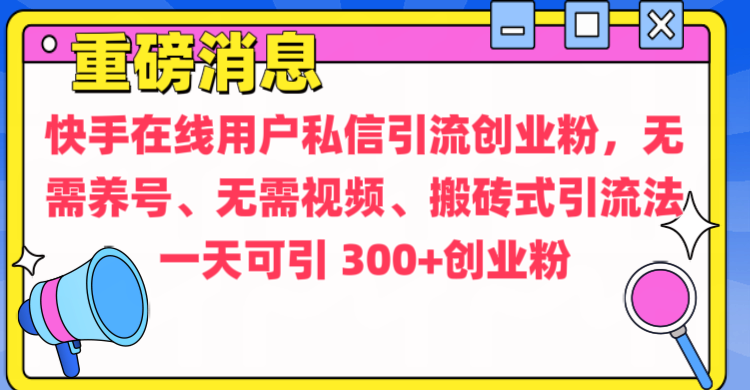 通过给快手在线用户私信引流创业粉，无需养号、无需视频、搬砖式引流法，一天可引300+创业粉69网创吧-网创项目资源站-副业项目-创业项目-搞钱项目69网创吧