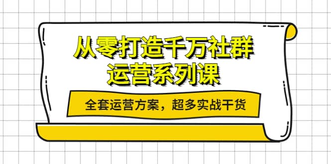 从零打造千万社群-运营系列课：全套运营方案，超多实战干货69网创吧-网创项目资源站-副业项目-创业项目-搞钱项目69网创吧