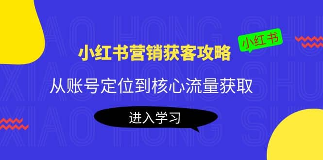 小红书营销获客攻略：从账号定位到核心流量获取，爆款笔记打造69网创吧-网创项目资源站-副业项目-创业项目-搞钱项目69网创吧