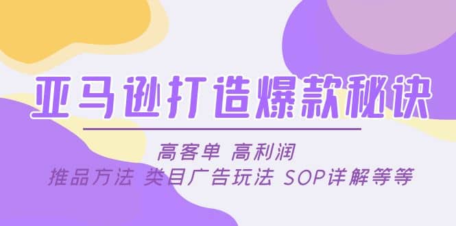 亚马逊打造爆款秘诀：高客单 高利润 推品方法 类目广告玩法 SOP详解等等69网创吧-网创项目资源站-副业项目-创业项目-搞钱项目69网创吧
