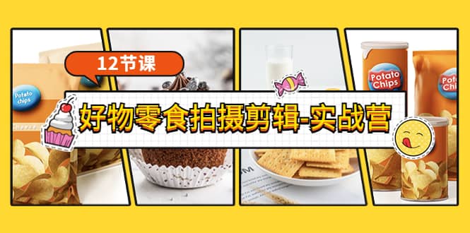《好物零食拍摄剪辑-实战营》拍摄+剪辑+软件使用全流程（12节课）69网创吧-网创项目资源站-副业项目-创业项目-搞钱项目69网创吧