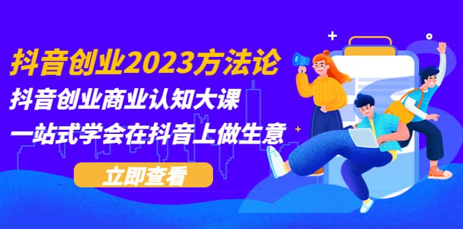 抖音创业2023方法论：抖音创业商业认知大课，一站式学会在抖音上做生意69网创吧-网创项目资源站-副业项目-创业项目-搞钱项目69网创吧